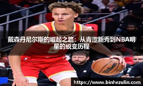 戴森丹尼尔斯的崛起之路：从青涩新秀到NBA明星的蜕变历程