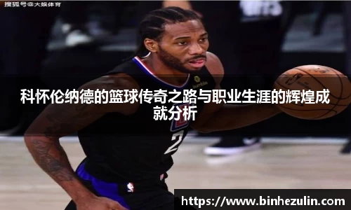 科怀伦纳德的篮球传奇之路与职业生涯的辉煌成就分析