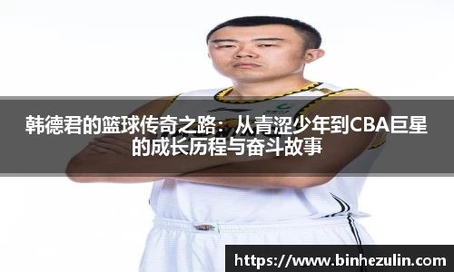 韩德君的篮球传奇之路：从青涩少年到CBA巨星的成长历程与奋斗故事
