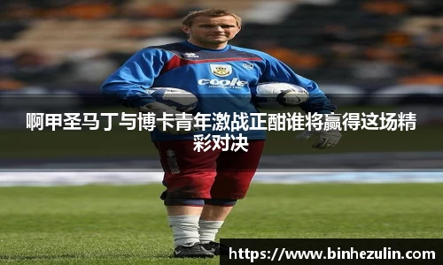 啊甲圣马丁与博卡青年激战正酣谁将赢得这场精彩对决